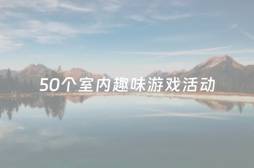 50个室内趣味游戏活动（50个室内趣味游戏活动小学生）