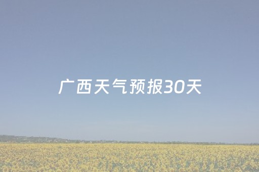 广西天气预报30天（广西天气预报30天查询）