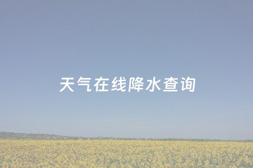 天气在线降水查询（天气降水量预报图）