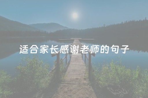 适合家长感谢老师的句子（家长感谢老师的话简短）