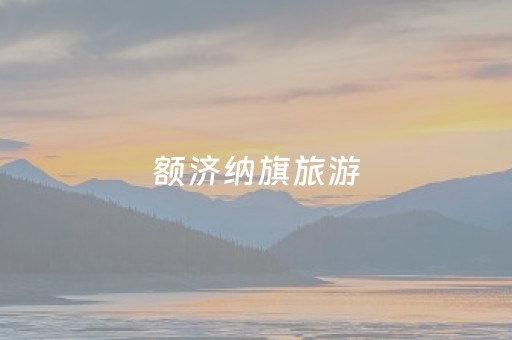 额济纳旗旅游（额济纳旗旅游攻略）