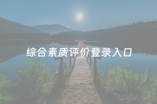 综合素质评价登录入口（综合素质评价登录入口广东省教育管理公共服务平台）