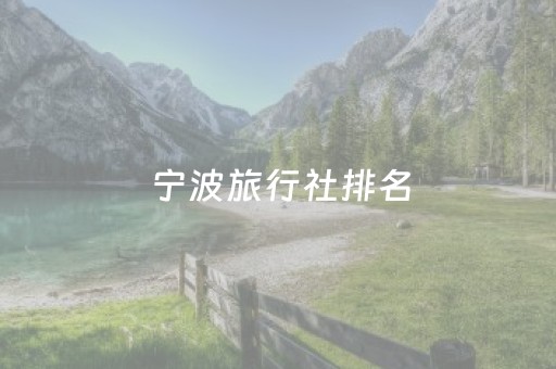 宁波旅行社排名（宁波旅行社排名前十名）