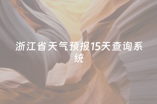 浙江省天气预报15天查询系统（浙江省天气预报15天查询系统表）