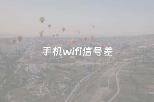 手机wifi信号差（手机wifi信号差另一个手机又好）