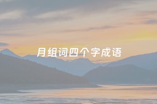 月组词四个字成语（组词四个字成语谢）