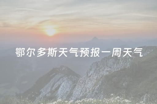 鄂尔多斯天气预报一周天气（鄂尔多斯天气预报一周天气预报一周天气）