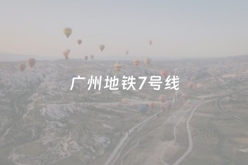 广州地铁7号线（广州地铁7号线二期2023年底开通）