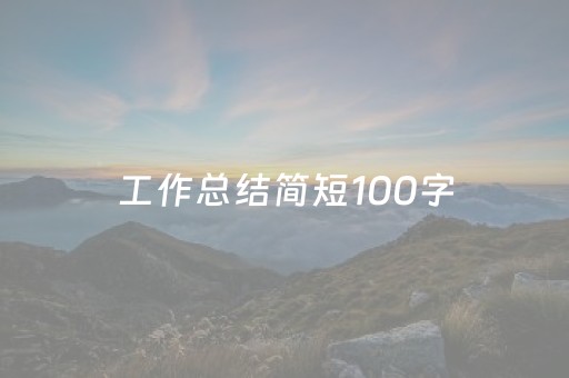 工作总结简短100字（工作总结简短100字范文）