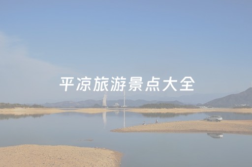 平凉旅游景点大全（平凉旅游景点大全排名）