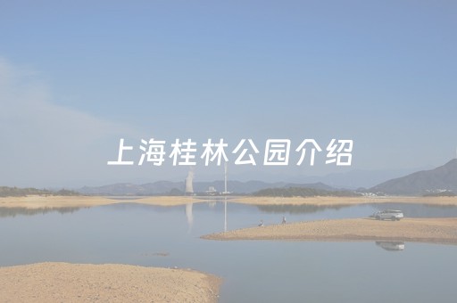 上海桂林公园介绍（上海桂林公园介绍资料）