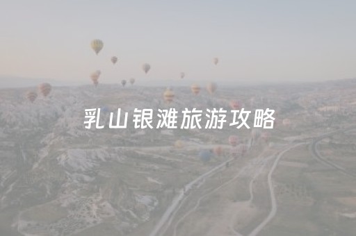 乳山银滩旅游攻略（乳山银滩旅游攻略图）