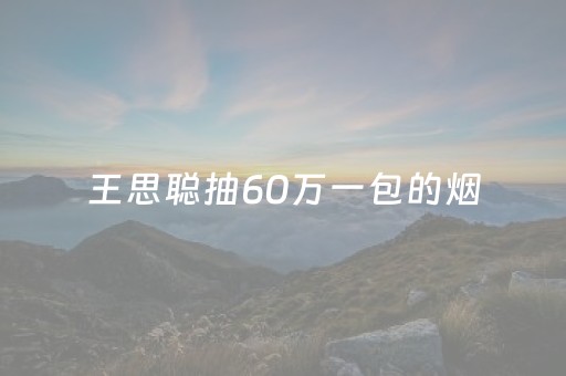 王思聪抽60万一包的烟（王思聪抽的烟多少钱）