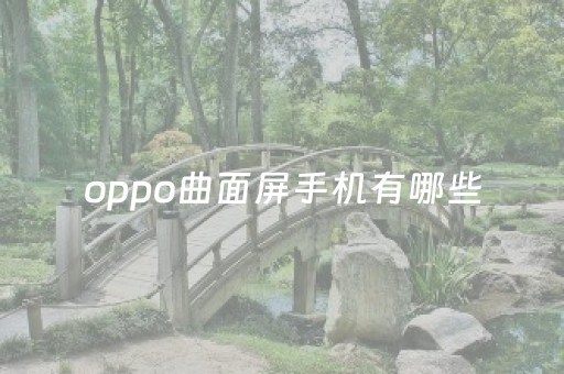 oppo曲面屏手机有哪些（oppo曲面屏手机有几款）