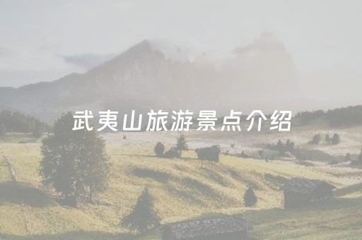 武夷山旅游景点介绍（福建武夷山旅游必去十大景点）