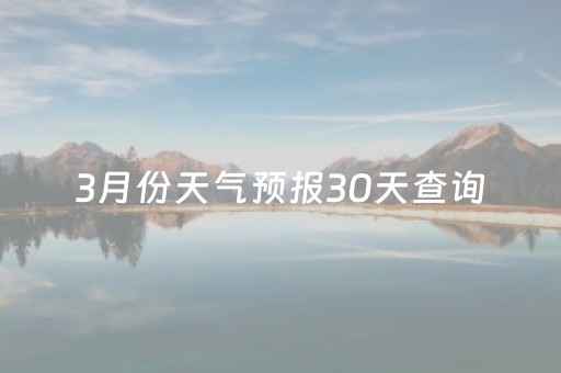 3月份天气预报30天查询（长沙3月份天气预报30天查询）