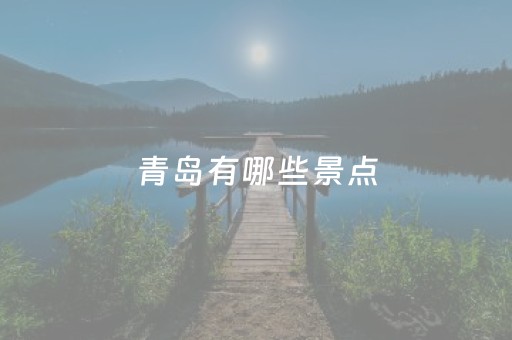 青岛有哪些景点（青岛有哪些景点推荐）