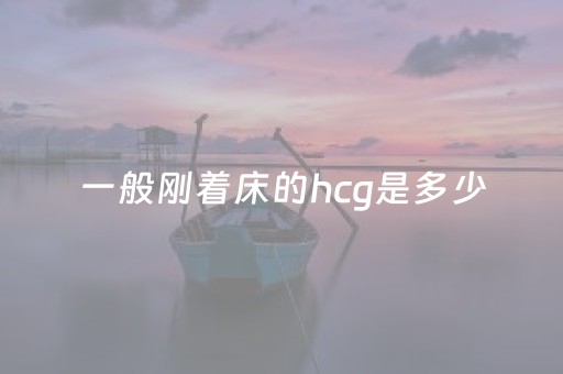 一般刚着床的hcg是多少（一般刚着床的hcg是多少UL）