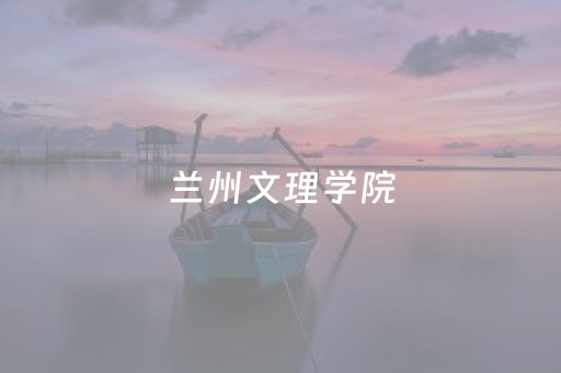 兰州文理学院（兰州文理学院是几本）