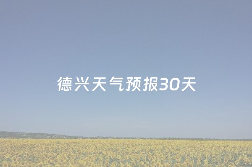 德兴天气预报30天（德兴天气预报15天）