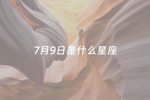 7月9日是什么星座（7月29日是什么星座）