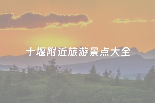 十堰附近旅游景点大全（十堰附近景点好玩的）