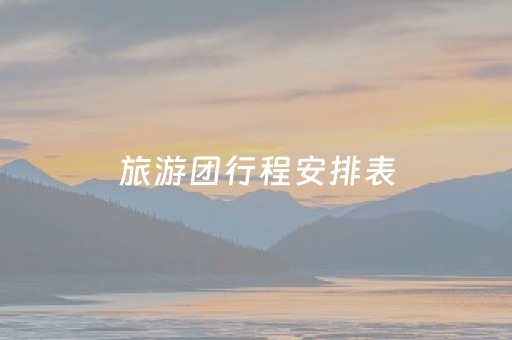 旅游团行程安排表（旅游团行程安排表怎么写）