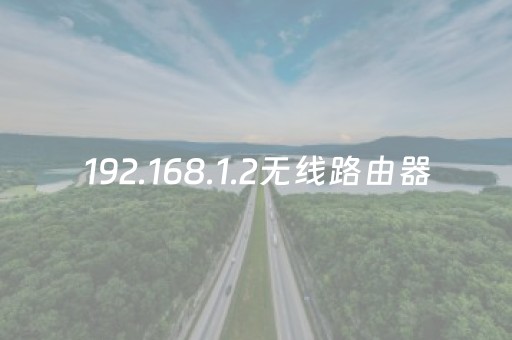 192.168.1.2无线路由器（19216812无线路由器手机登录）