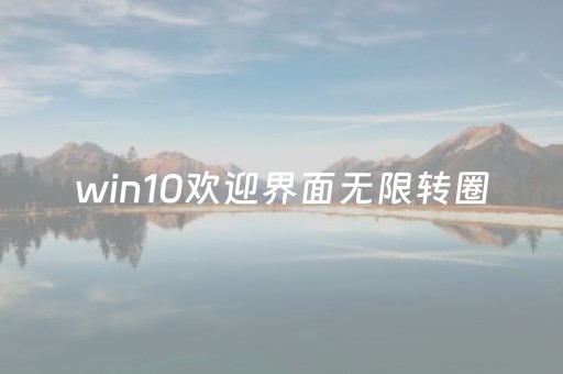 win10欢迎界面无限转圈（win10欢迎界面无限转圈假死）