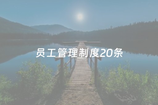 员工管理制度20条（员工管理规章制度）