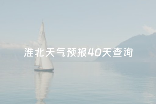 淮北天气预报40天查询（淮北天气预报40天查询l）