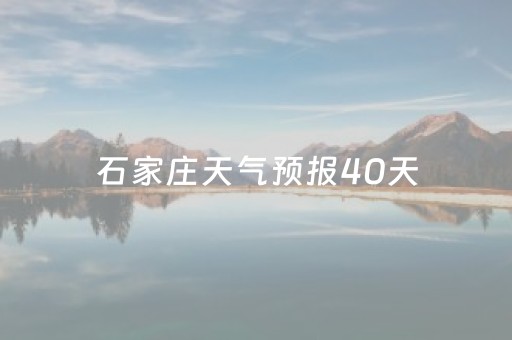 石家庄天气预报40天（石家庄天气预报40天准确查询结果是什么）