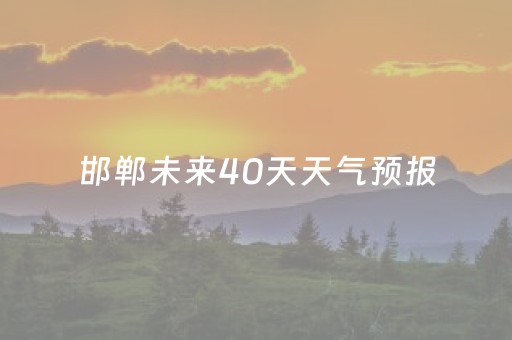 邯郸未来40天天气预报（邯郸未来40天天气预报最准确的一天）