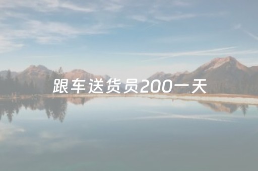 跟车送货员200一天（附近2公里招临时工）