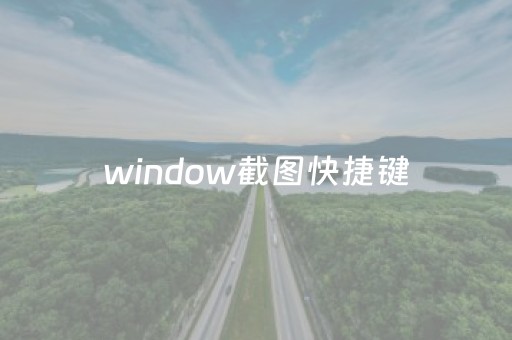 window截图快捷键（window截图快捷键是什么）