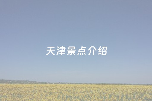 天津景点介绍（天津景点介绍英语）