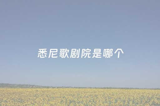 悉尼歌剧院是哪个
（悉尼歌剧院是哪个
的景点）