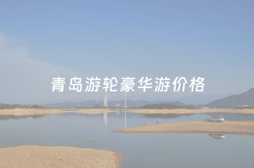 青岛游轮豪华游价格（青岛观光游轮多少钱一位）