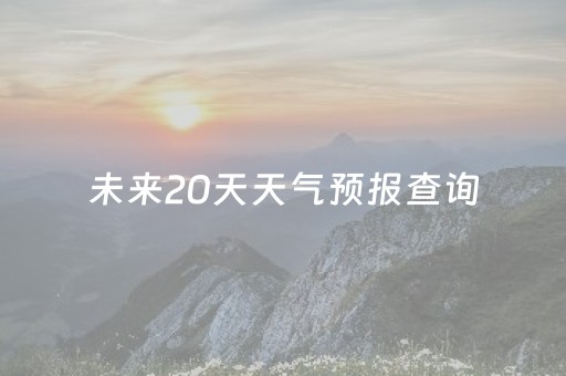 未来20天天气预报查询（苏州未来20天天气预报查询）