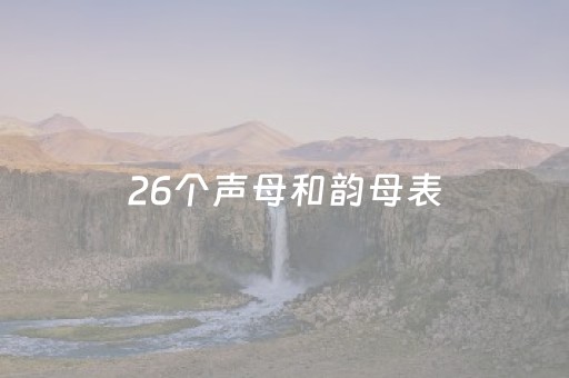 26个声母和韵母表（26个声母和韵母表格式正确写法）