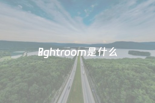 lightroom是什么
?（adobe lightroom什么
）