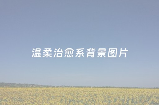 温柔治愈系背景图片（温柔治愈系背景图片文字）