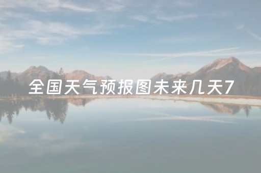 全国天气预报图未来几天7（全国天气预报图未来几天70天）