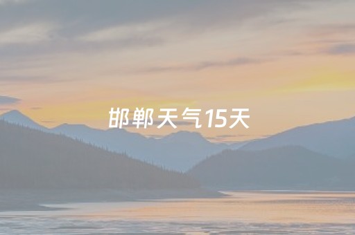 邯郸天气15天（邯郸天气15天天气预报今）