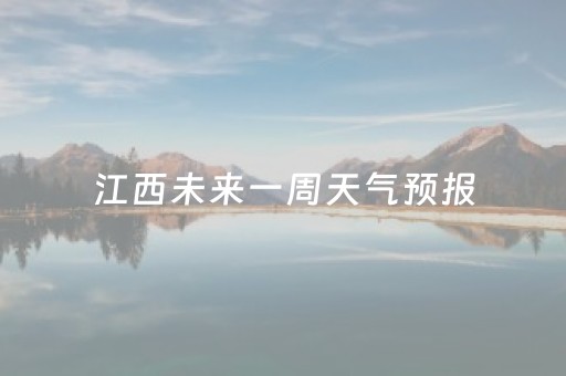 江西未来一周天气预报（江西最近7天天气）