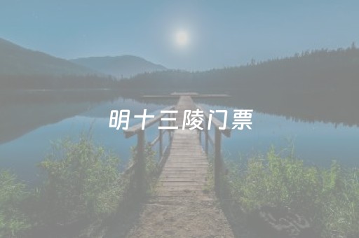 明十三陵门票（明十三陵门票预约官网）