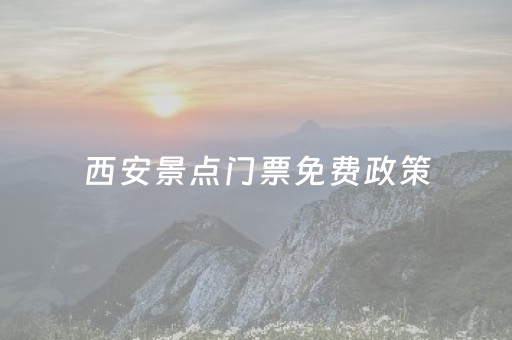 西安景点门票免费政策（西安景点门票免费政策有哪些）