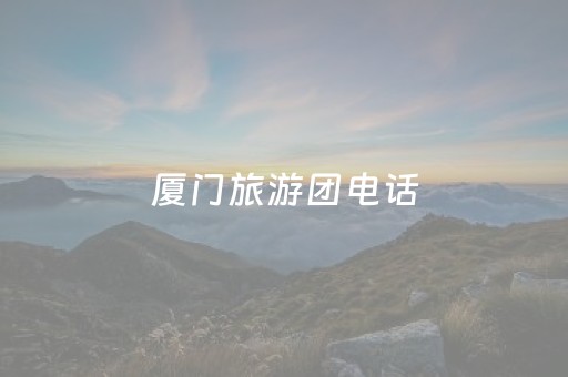 厦门旅游团电话（厦门旅游电话号码）