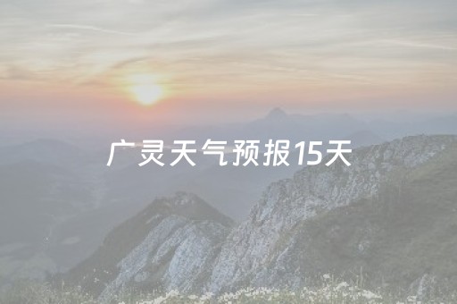 广灵天气预报15天（广灵天气预报15天查询结果）