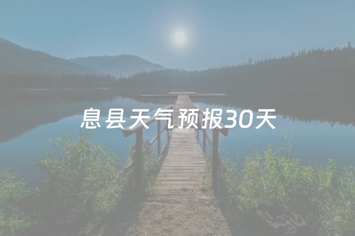 息县天气预报30天（息县天气预报30天准确40天）